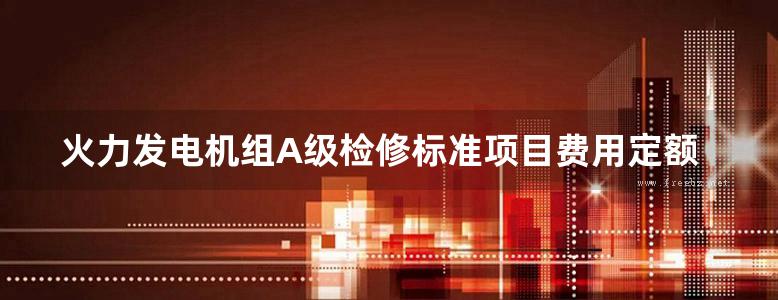 火力发电机组A级检修标准项目费用定额 300MW燃煤机组分册(上下册)